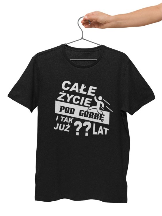 Koszulka na urodziny z dowolnym wiekiem Całe życie pod górkę i tak już  lat (1).jpg