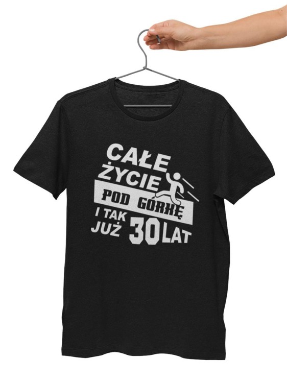 Koszulka na 30lat prezent na urodziny Całe życie pod górkę i tak już 30lat  (1).jpg