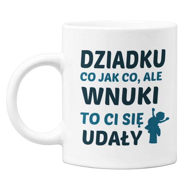 Kubek dla Dziadka na prezent z napisem Dziadku co jak co, ale wnuki to Ci się udały (1).jpg