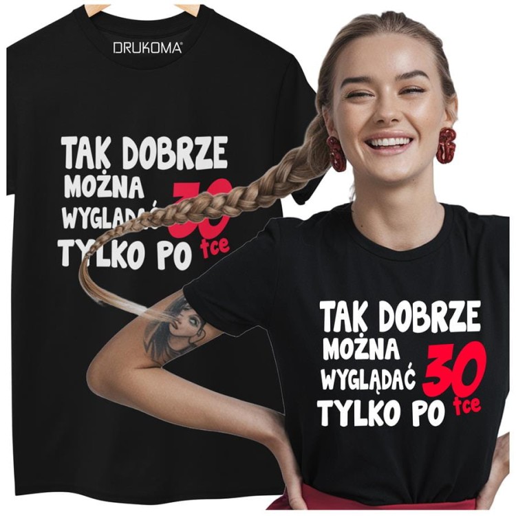 Koszulka damska dla kobiety 30 trzydzieste urodziny Tak dobrze można wyglądać tylko po 30tce (2).jpg