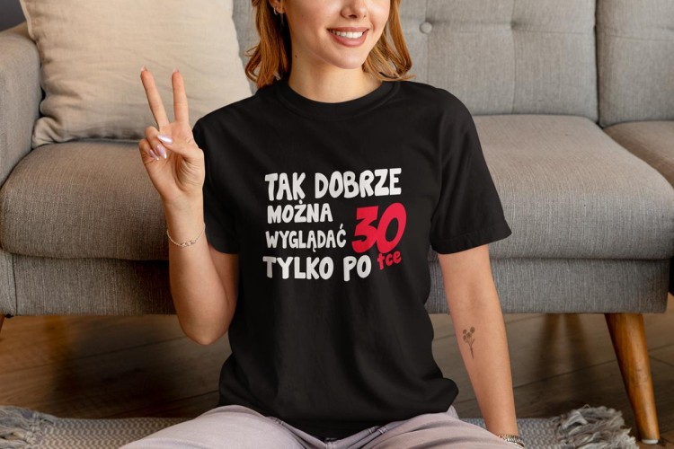 Koszulka damska dla kobiety 30 trzydzieste urodziny Tak dobrze można wyglądać tylko po 30tce (3).jpg