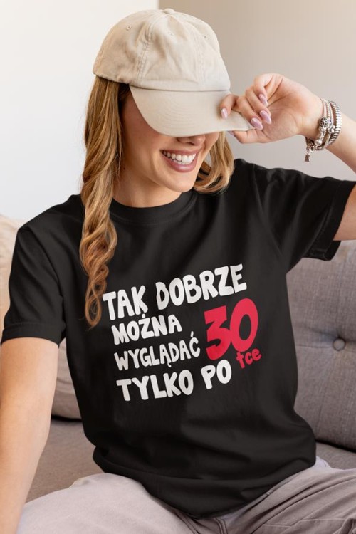 Koszulka damska dla kobiety 30 trzydzieste urodziny Tak dobrze można wyglądać tylko po 30tce (4).jpg