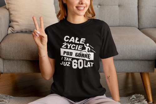Koszulka damska dla kobiety 60 NA SZEŚĆDZIESIĄTKĘ urodziny Całe życie pod górkę i tak już 60lat (1).jpg