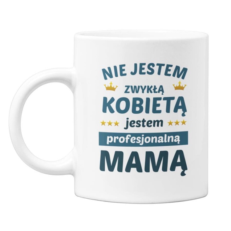 Kubek dla Mamy prezent na Dzień Matki kubek z napisem Nie jestem zwykłą kobietą jestem profesjonalną Mamą.jpg