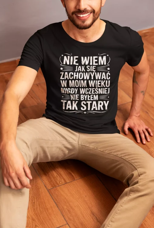 KOSZULKA ZABAWNA NA KAŻDĄ OKAZJE Z NAPISEM NIE WIEM JAK SIĘ ZACHOWYWAŁ W MOIM WIEKU NIGDY WCZEŚNIEJ NIE BYŁEM TAK STARY (2).webp