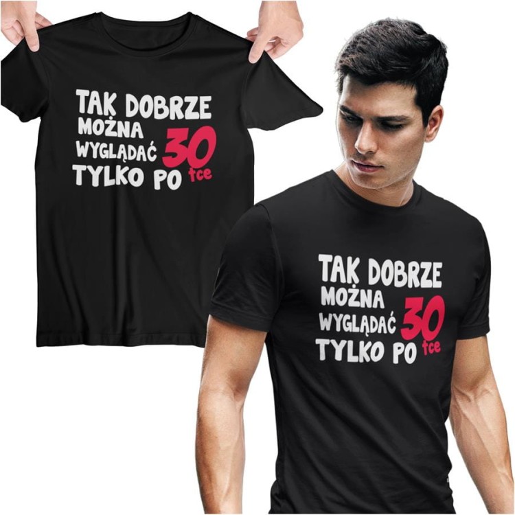 Koszulka na urodziny na 30 trzydziestkę z napisem Tak dobrze można wyglądać tylko po 30tce.jpg